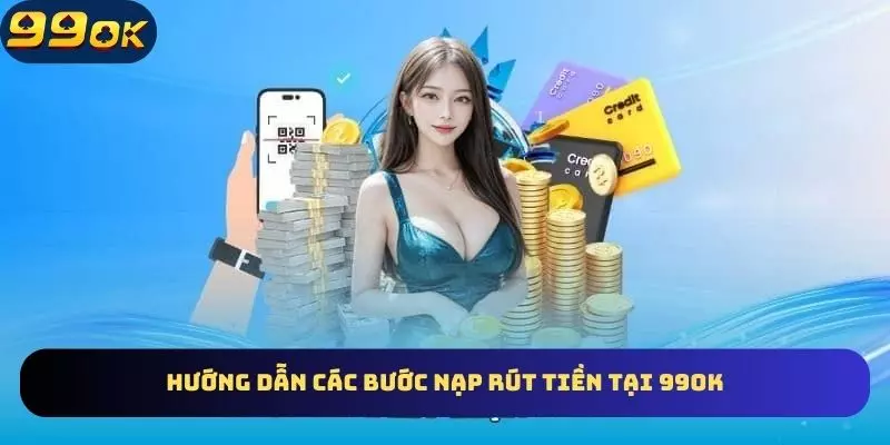 Các bước nạp rút tiền online nhanh gọn tại 99OK