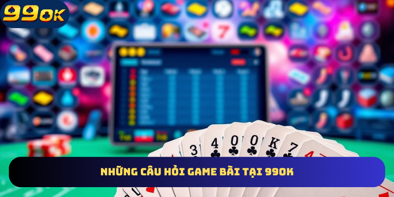 Giải đáp câu hỏi về game bài tại 99Ok