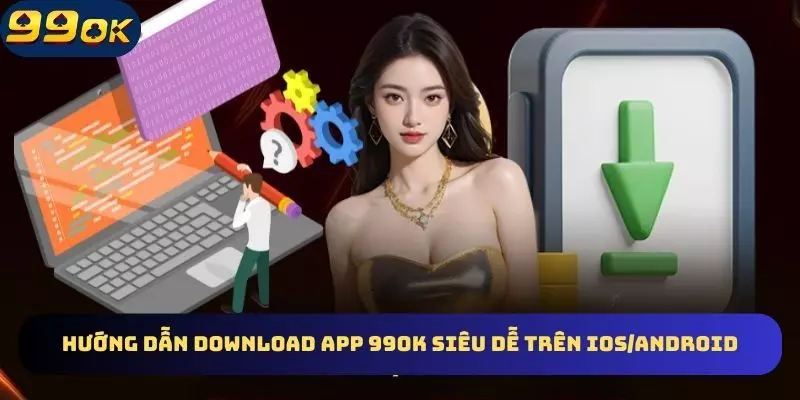 Quy trình cụ thể download ứng dụng 99OK về điện thoại